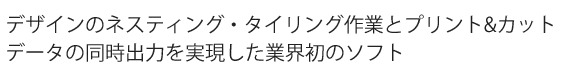 デザインのネスティング・タイリング作業とプリント&カットデータの同時出力を実現した業界初のソフト タイトル