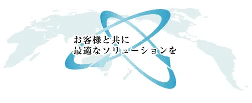 お客様と共に最適なソリューションを